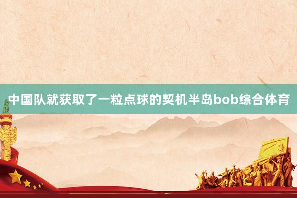 中国队就获取了一粒点球的契机半岛bob综合体育