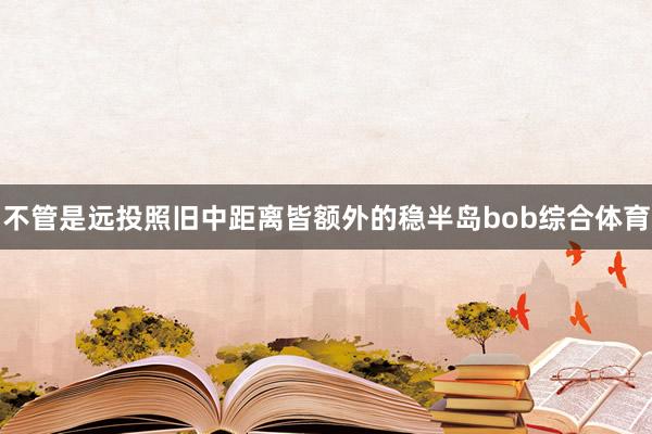 不管是远投照旧中距离皆额外的稳半岛bob综合体育