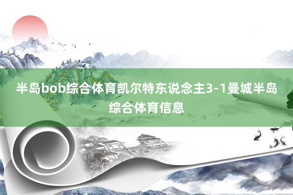 半岛bob综合体育凯尔特东说念主3-1曼城半岛综合体育信息