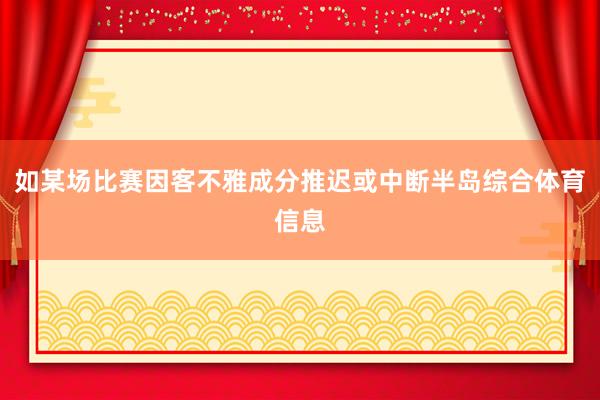 如某场比赛因客不雅成分推迟或中断半岛综合体育信息