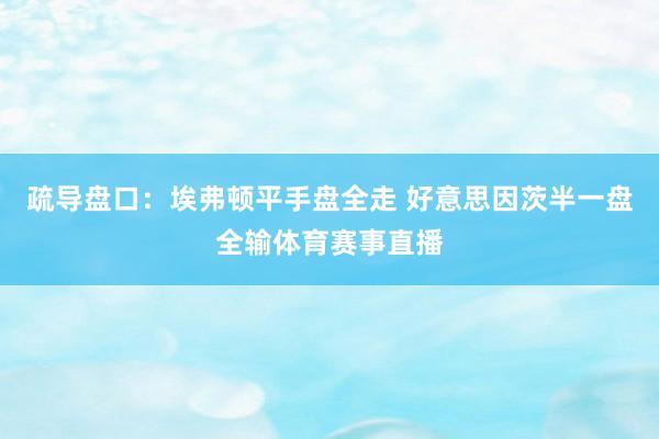 疏导盘口：埃弗顿平手盘全走 好意思因茨半一盘全输体育赛事直播