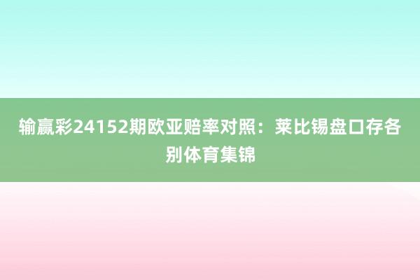 输赢彩24152期欧亚赔率对照：莱比锡盘口存各别体育集锦